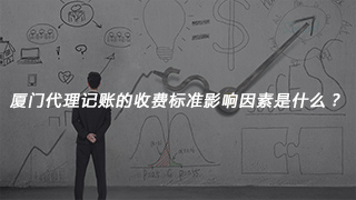 廈門代理記賬的收費標準影響因素是什么？