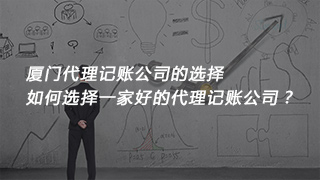 廈門代理記賬公司的選擇，如何選擇一家好的代理記賬公司？